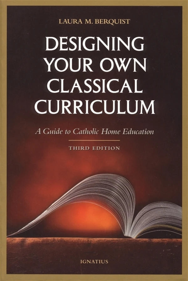 Designing Your Own Classical Curriculum: Guide to Catholic Home Education