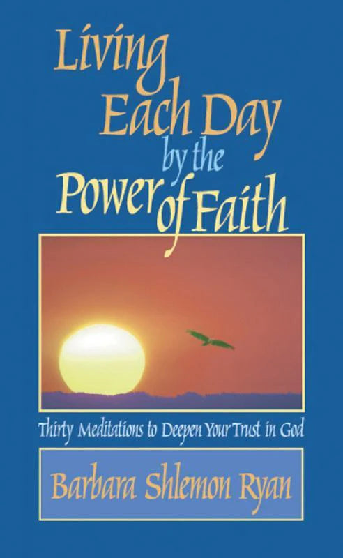 Living Each Day by the Power of Faith: Thirty Meditations to Deepen Your Trust in God