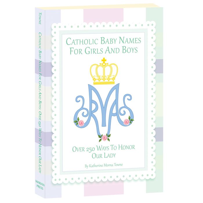 Catholic Baby Names for Girls and Boys: Over 250 Ways to Honor Our Lady