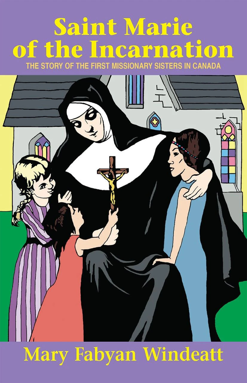 Saint Marie of the Incarnation: The Story of the First Missionary Sisters in Canada